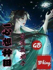 GB：白蓮花娘子一心想種田！/疼！娘子貼貼，糙漢主動躺倒/GB之糙漢被瘋批女主掐腰強寵了